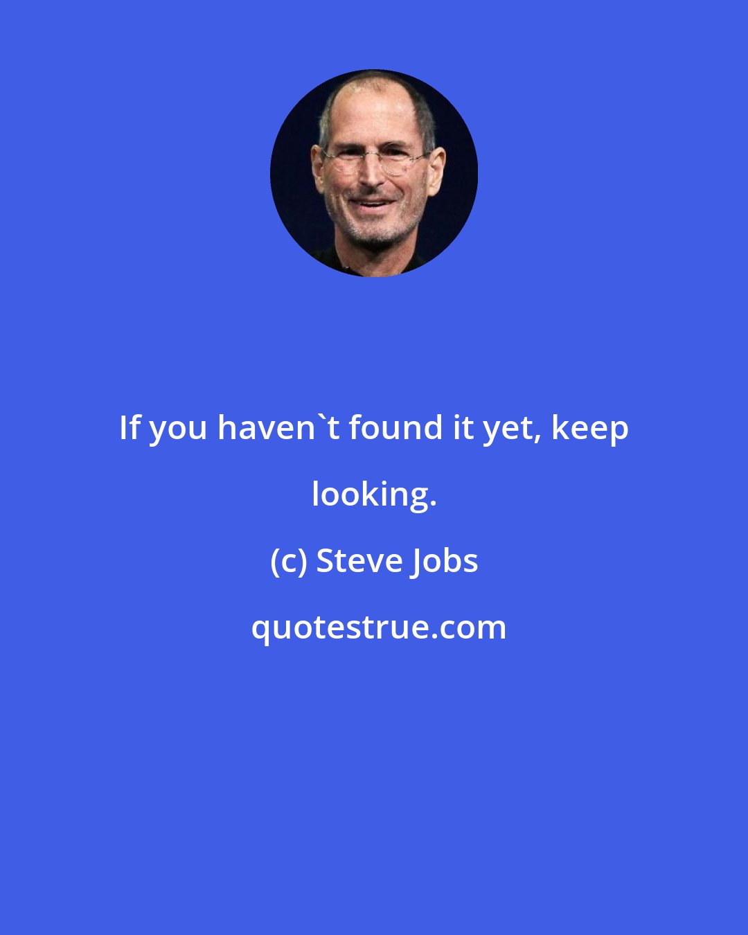 Steve Jobs: If you haven't found it yet, keep looking.