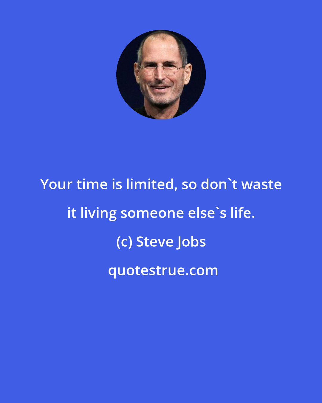 Steve Jobs: Your time is limited, so don't waste it living someone else's life.
