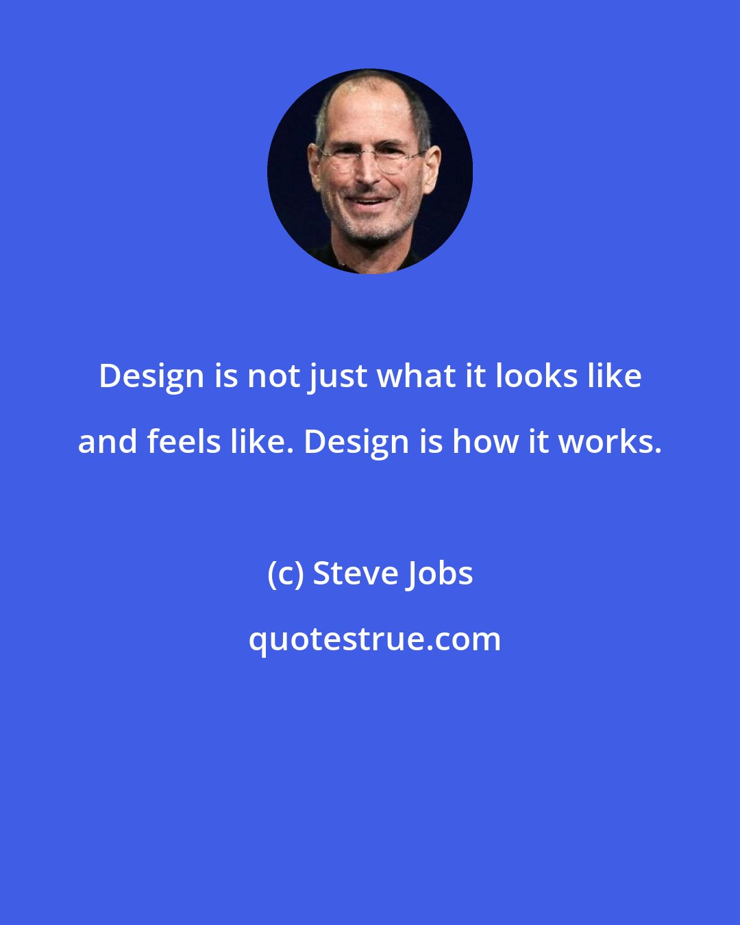 Steve Jobs: Design is not just what it looks like and feels like. Design is how it works.