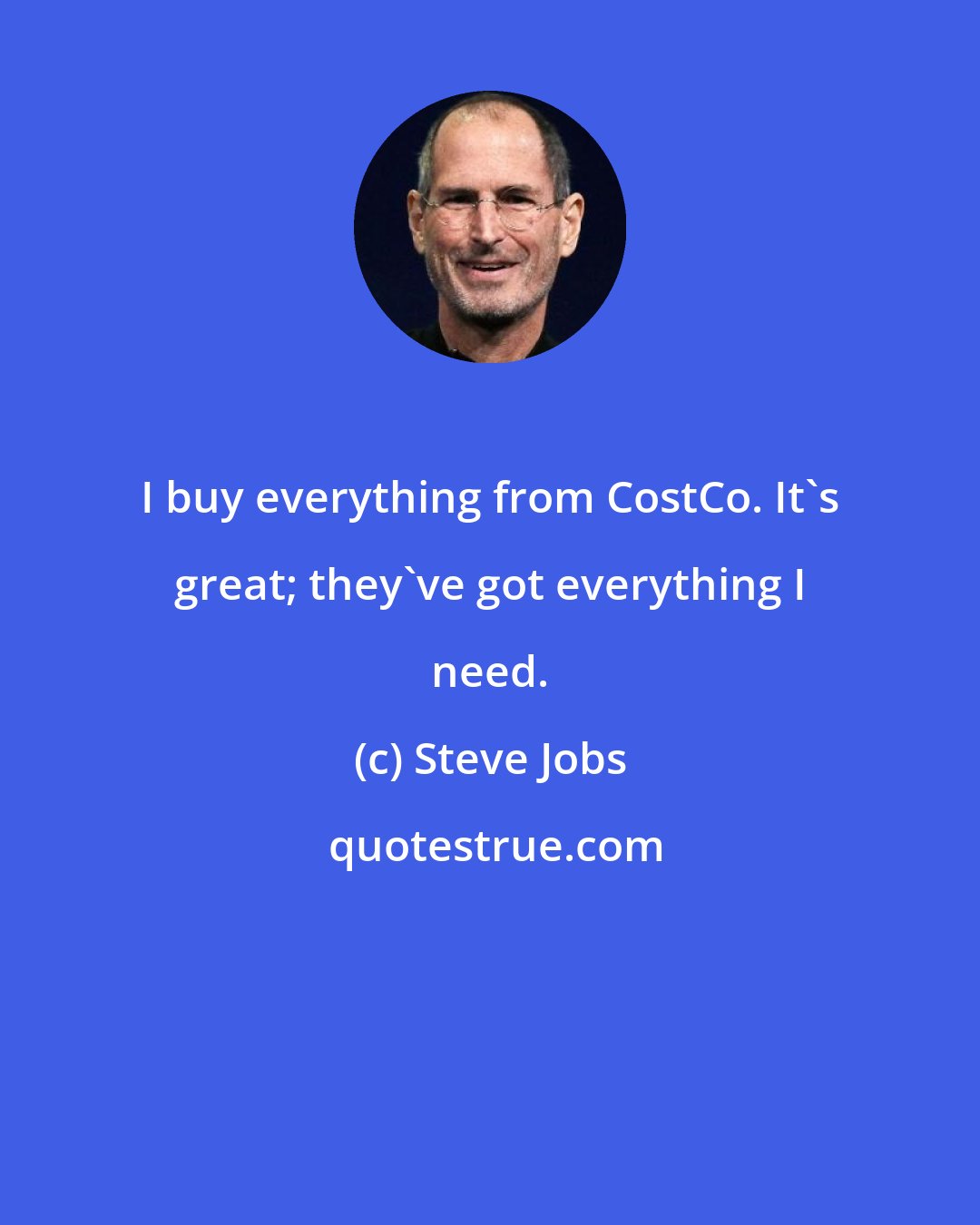 Steve Jobs: I buy everything from CostCo. It's great; they've got everything I need.