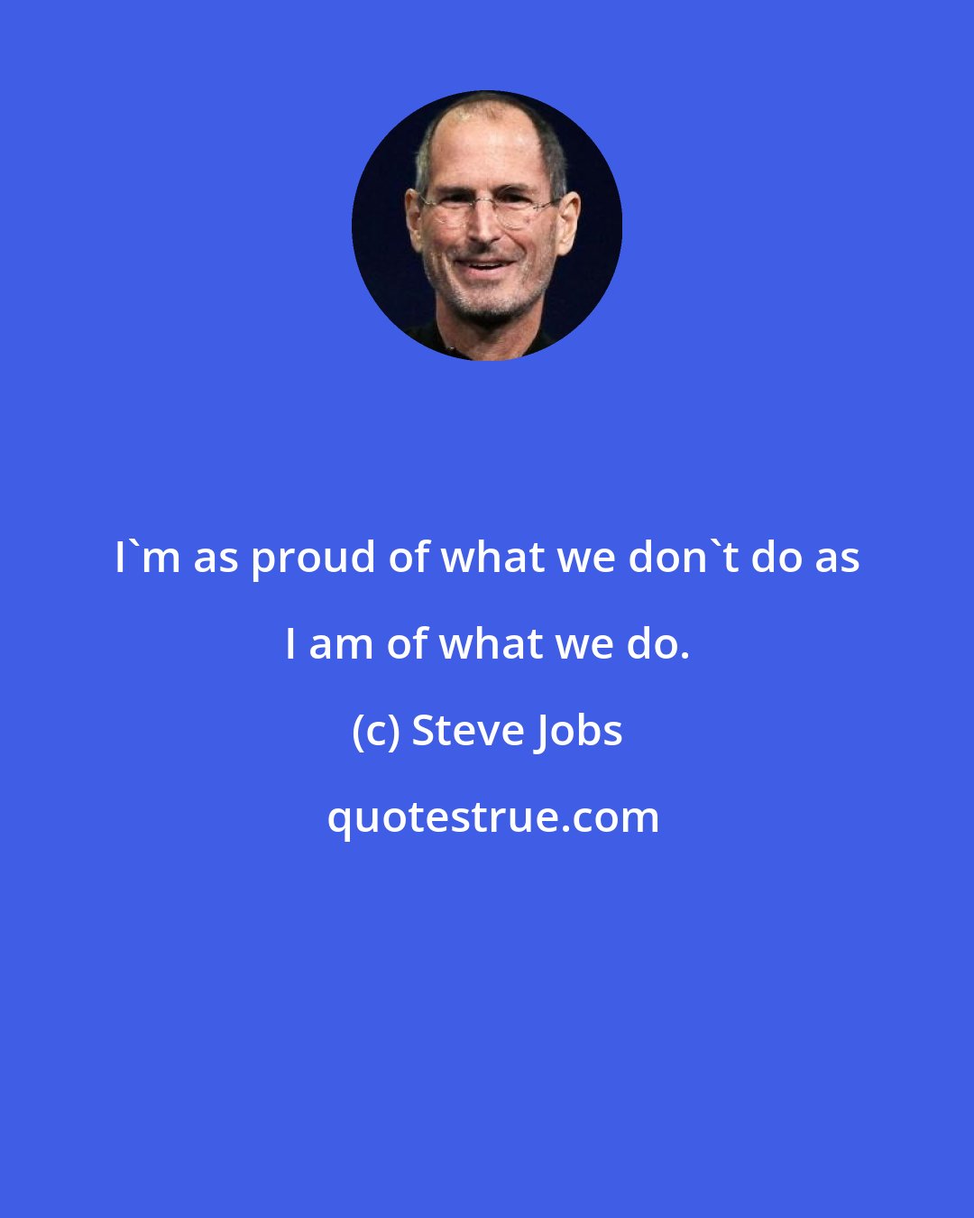 Steve Jobs: I'm as proud of what we don't do as I am of what we do.