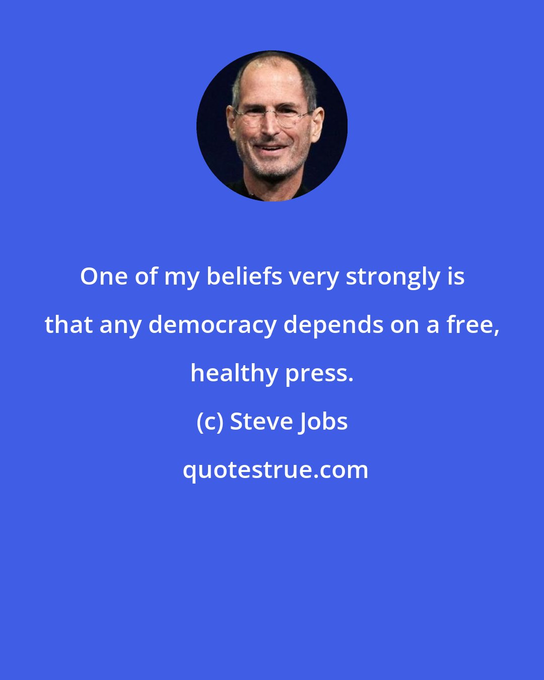 Steve Jobs: One of my beliefs very strongly is that any democracy depends on a free, healthy press.