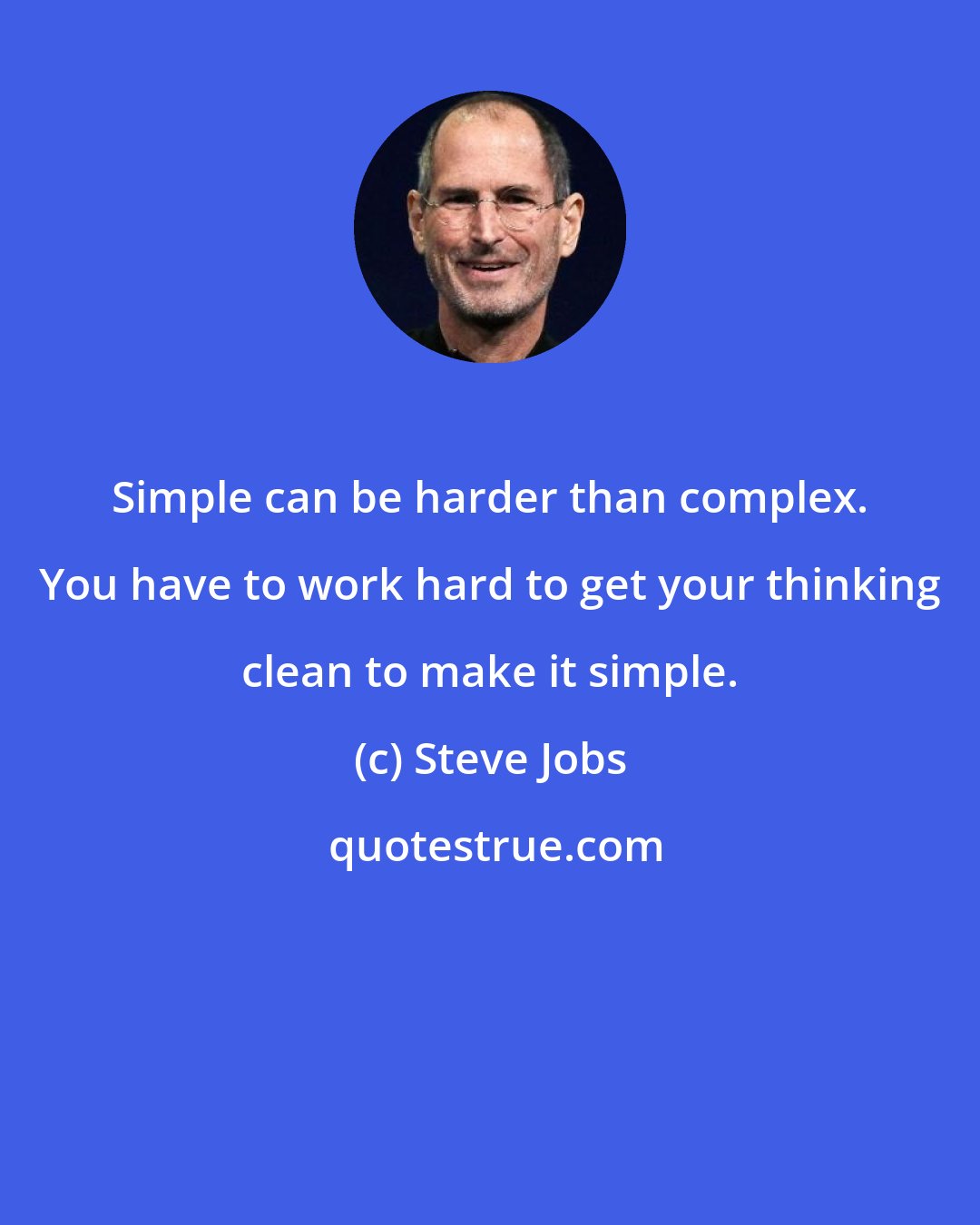 Steve Jobs: Simple can be harder than complex. You have to work hard to get your thinking clean to make it simple.