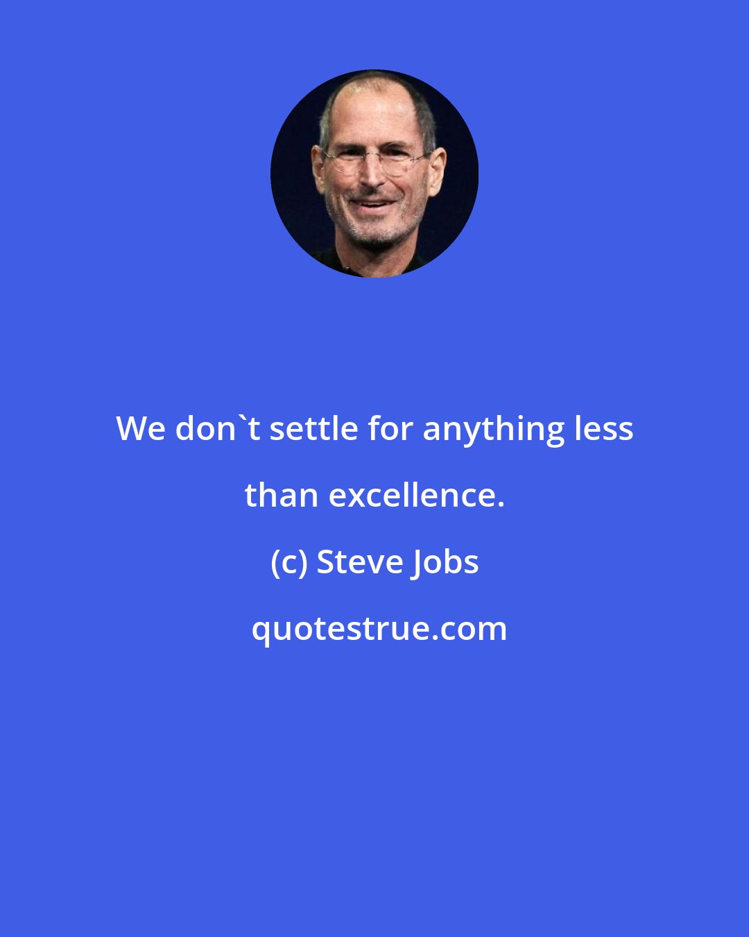 Steve Jobs: We don't settle for anything less than excellence.