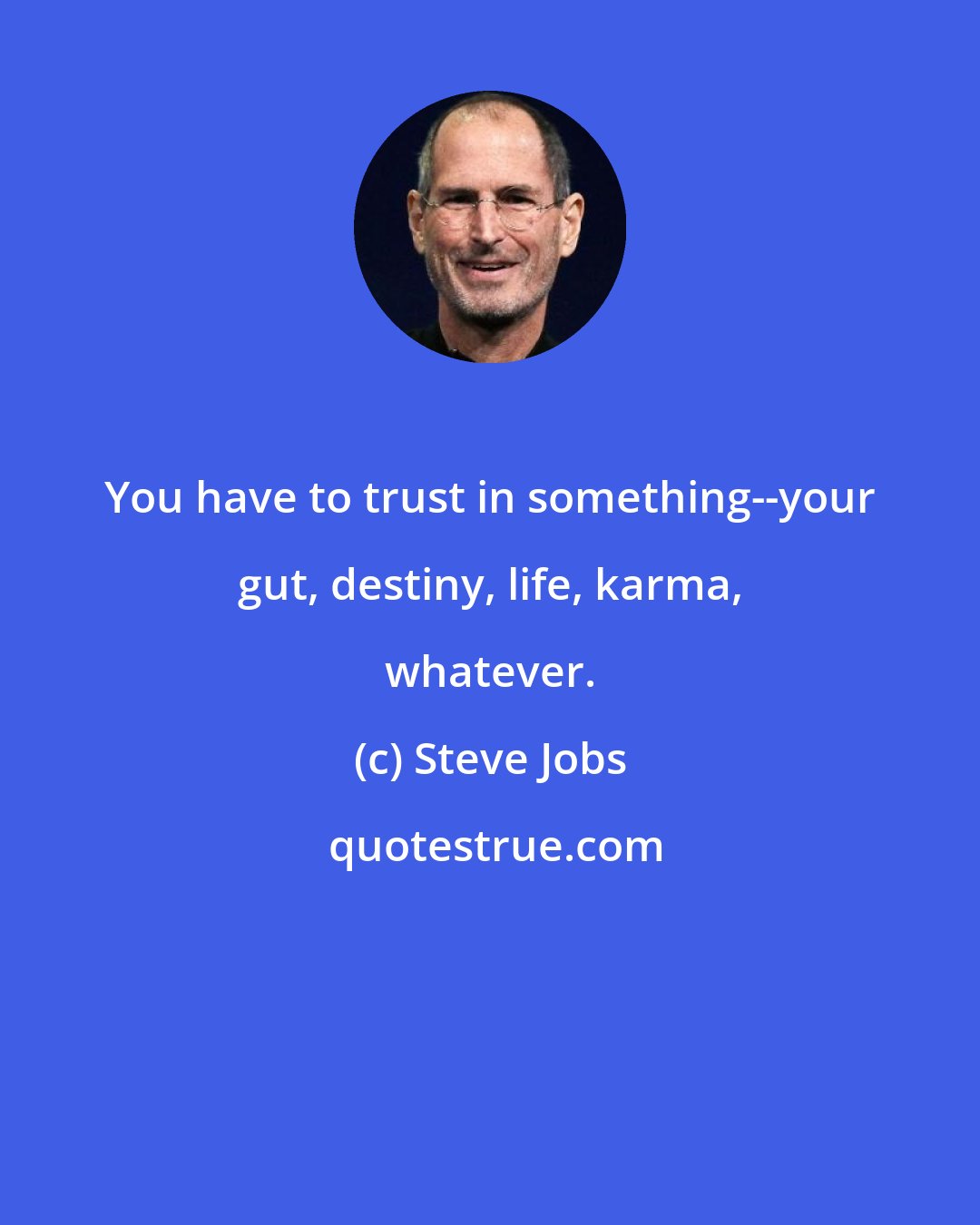 Steve Jobs: You have to trust in something--your gut, destiny, life, karma, whatever.