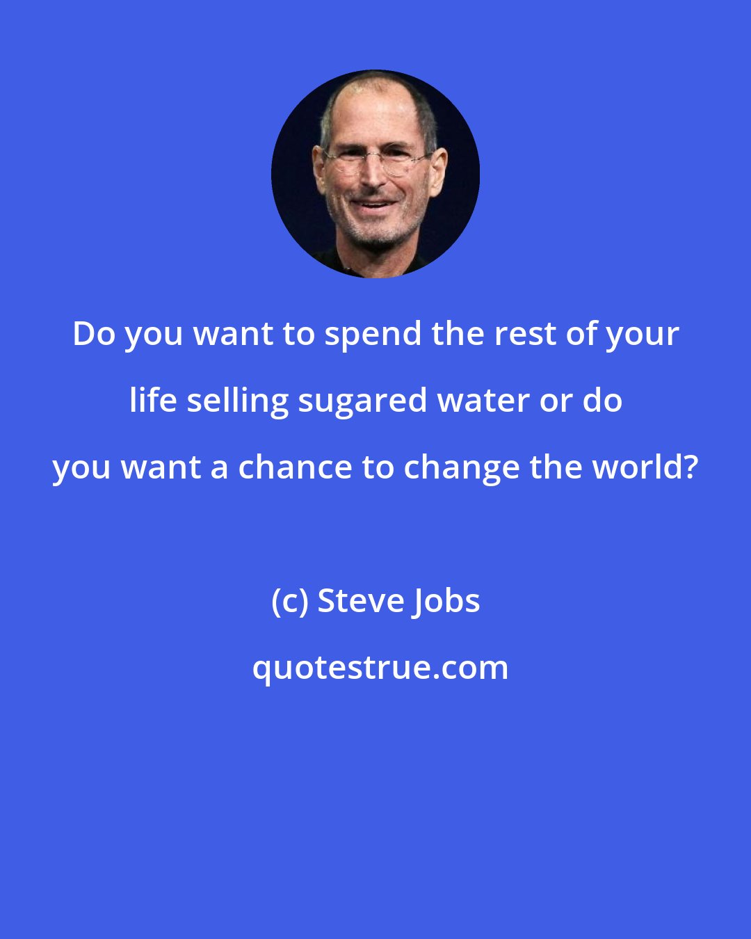 Steve Jobs: Do you want to spend the rest of your life selling sugared water or do you want a chance to change the world?