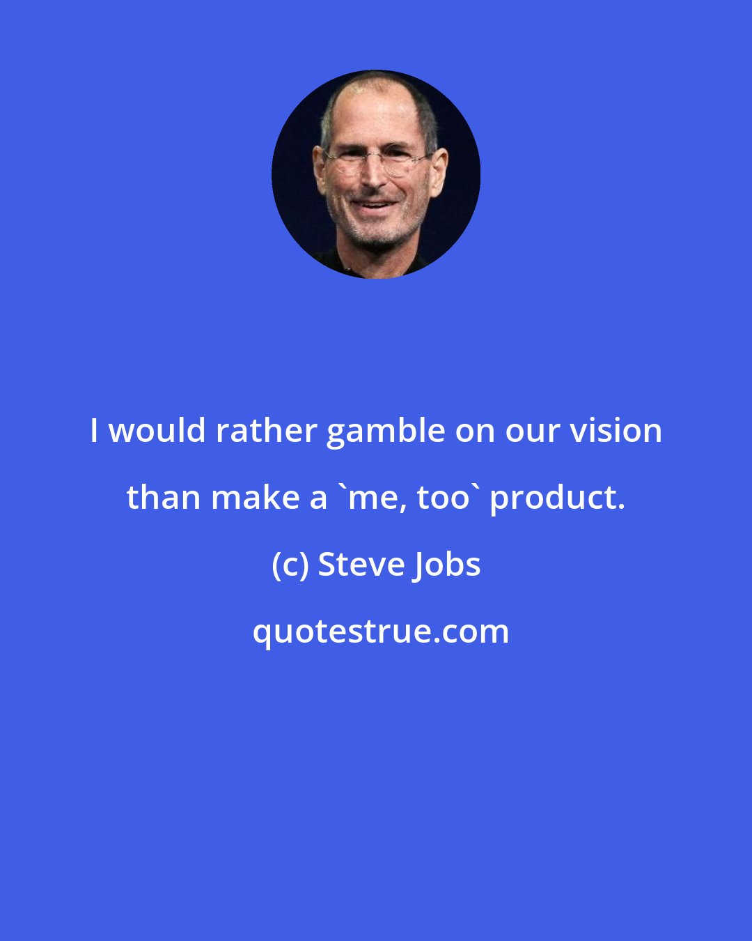 Steve Jobs: I would rather gamble on our vision than make a 'me, too' product.