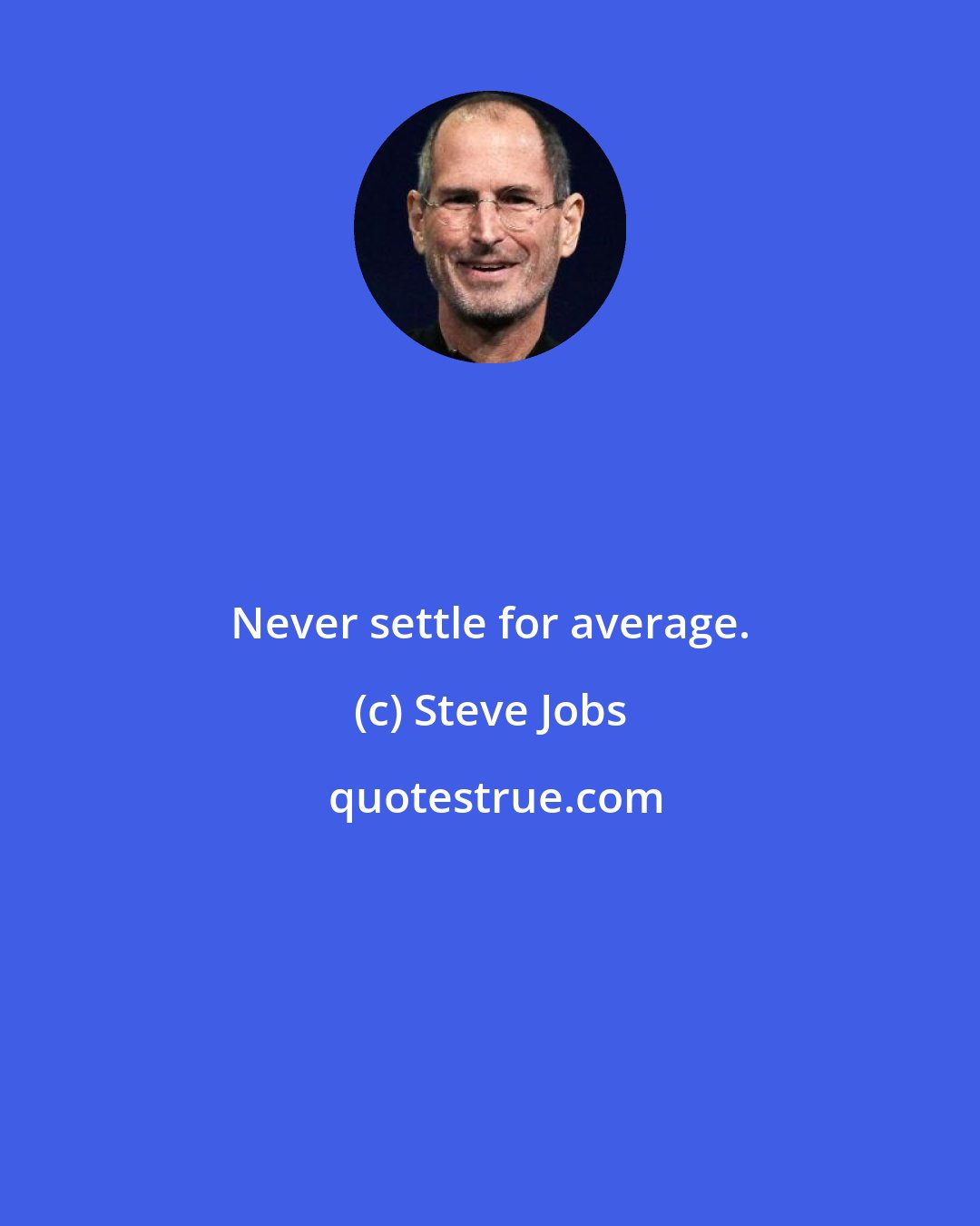 Steve Jobs: Never settle for average.