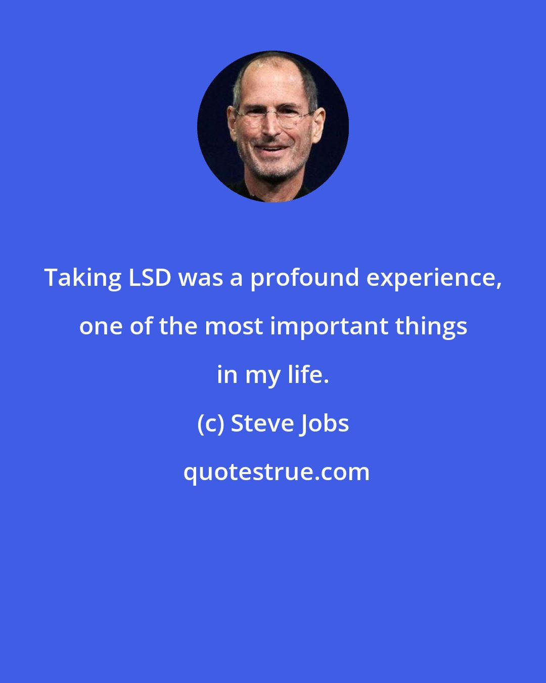 Steve Jobs: Taking LSD was a profound experience, one of the most important things in my life.