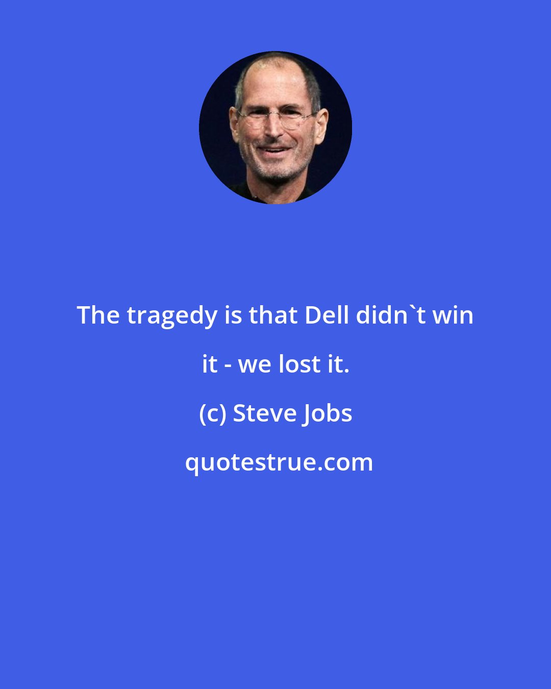 Steve Jobs: The tragedy is that Dell didn't win it - we lost it.