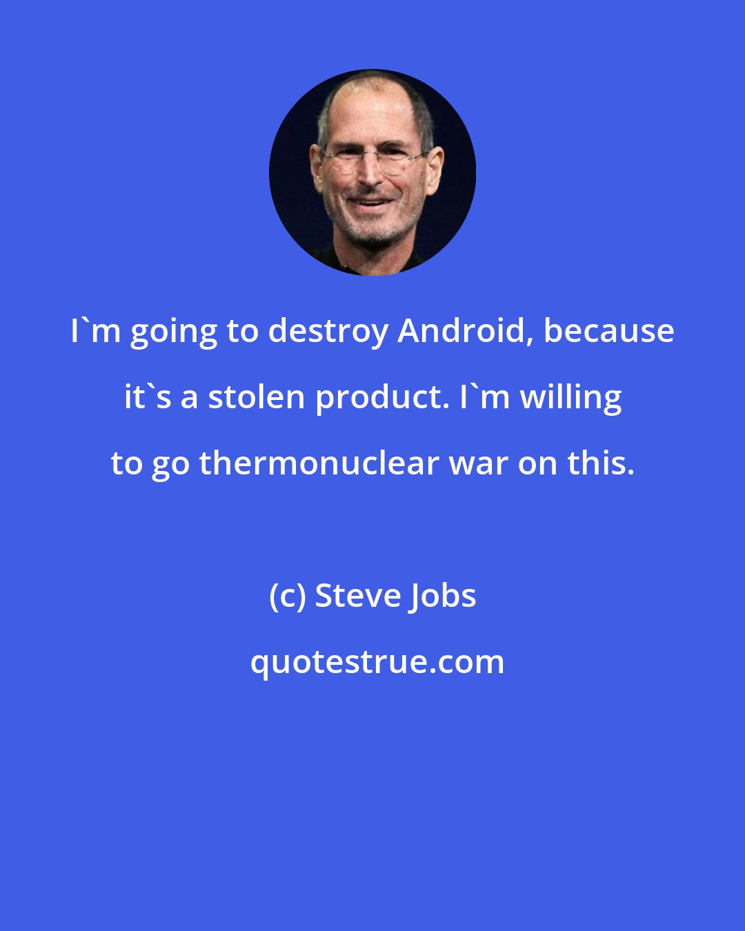 Steve Jobs: I'm going to destroy Android, because it's a stolen product. I'm willing to go thermonuclear war on this.