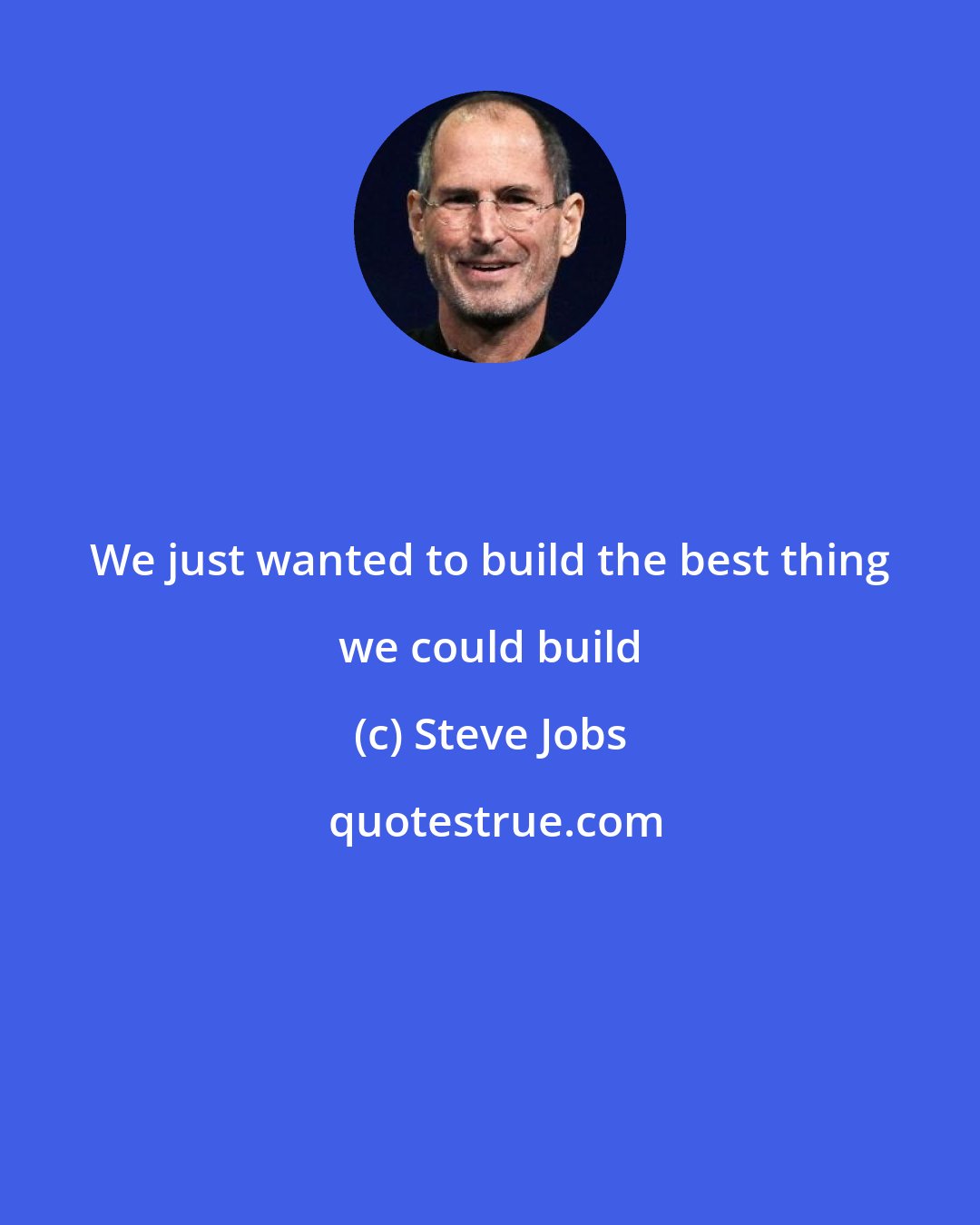 Steve Jobs: We just wanted to build the best thing we could build