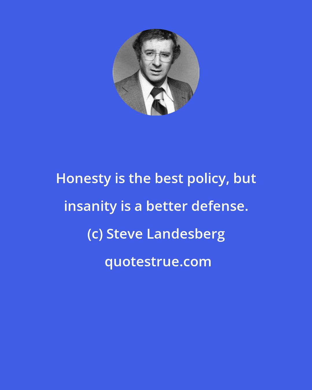 Steve Landesberg: Honesty is the best policy, but insanity is a better defense.