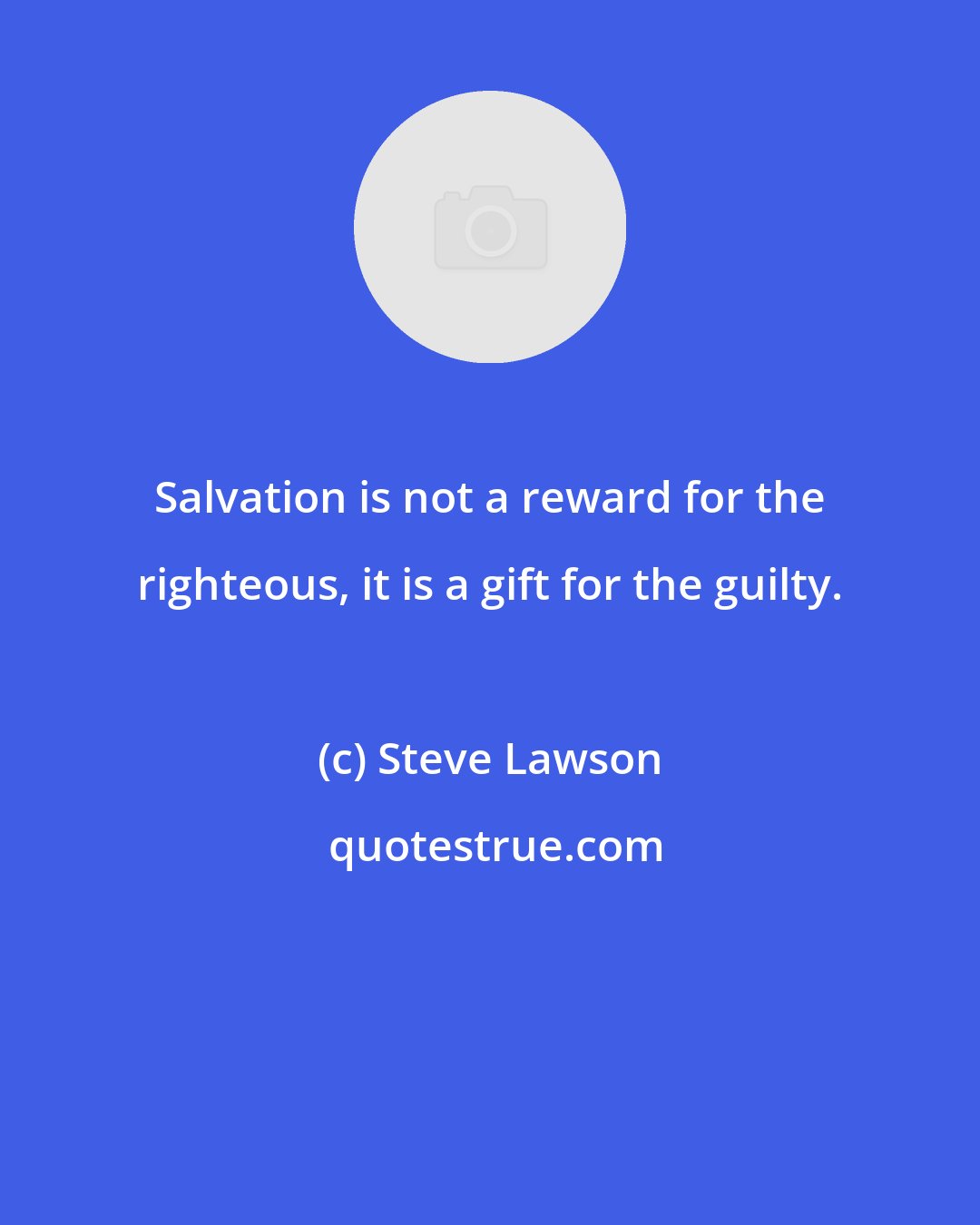 Steve Lawson: Salvation is not a reward for the righteous, it is a gift for the guilty.