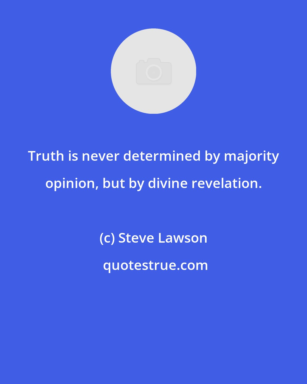 Steve Lawson: Truth is never determined by majority opinion, but by divine revelation.