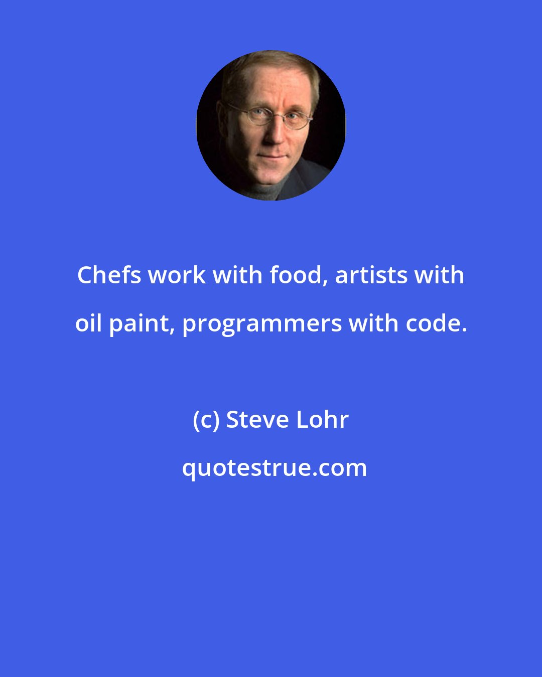 Steve Lohr: Chefs work with food, artists with oil paint, programmers with code.