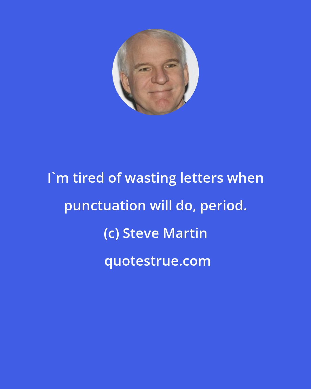 Steve Martin: I'm tired of wasting letters when punctuation will do, period.