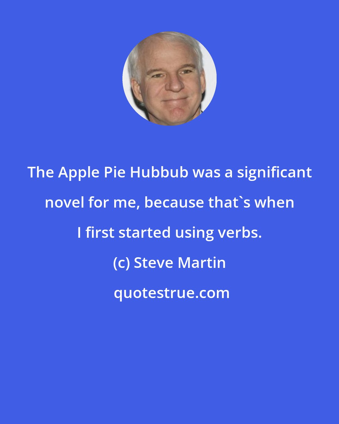 Steve Martin: The Apple Pie Hubbub was a significant novel for me, because that's when I first started using verbs.