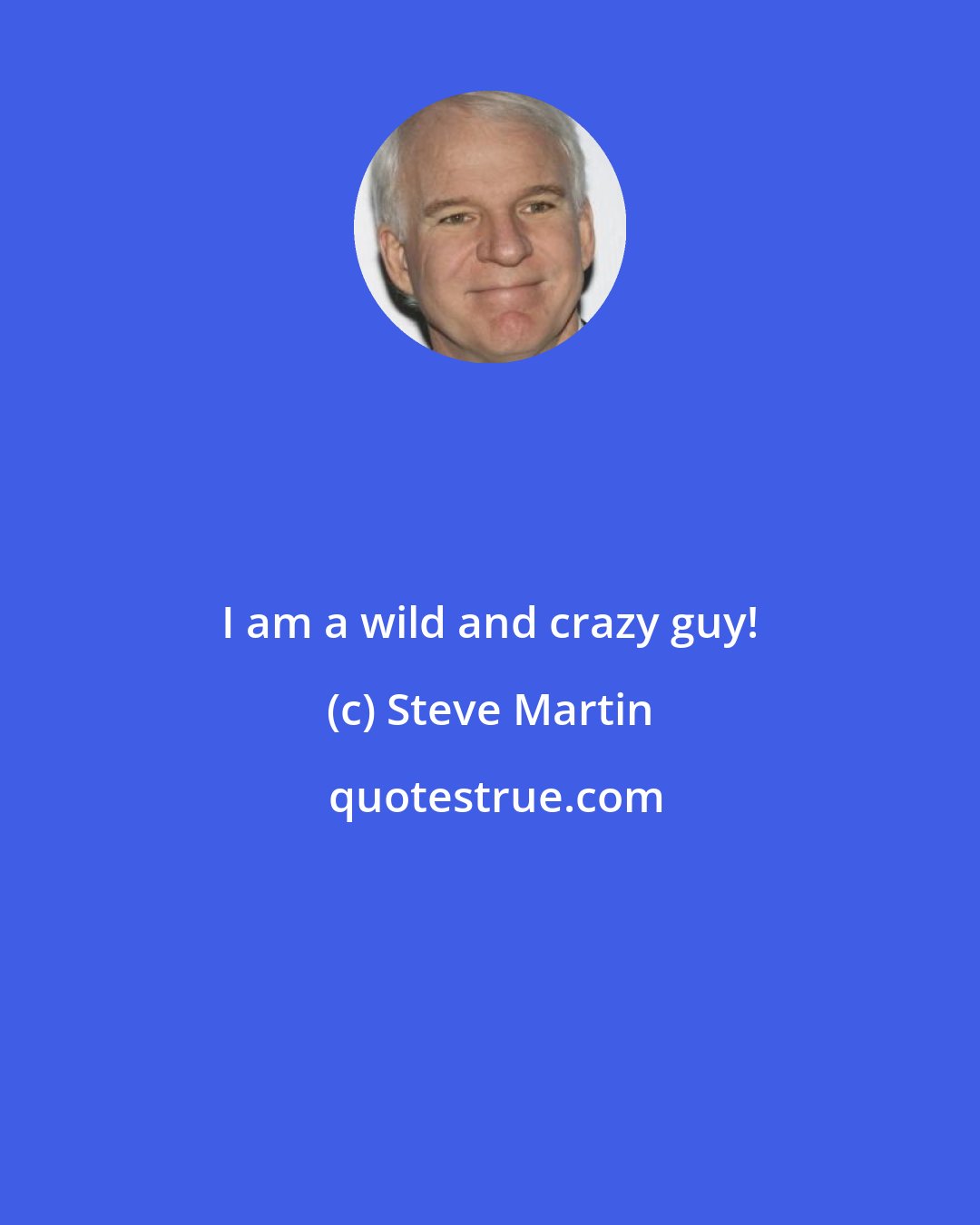 Steve Martin: I am a wild and crazy guy!