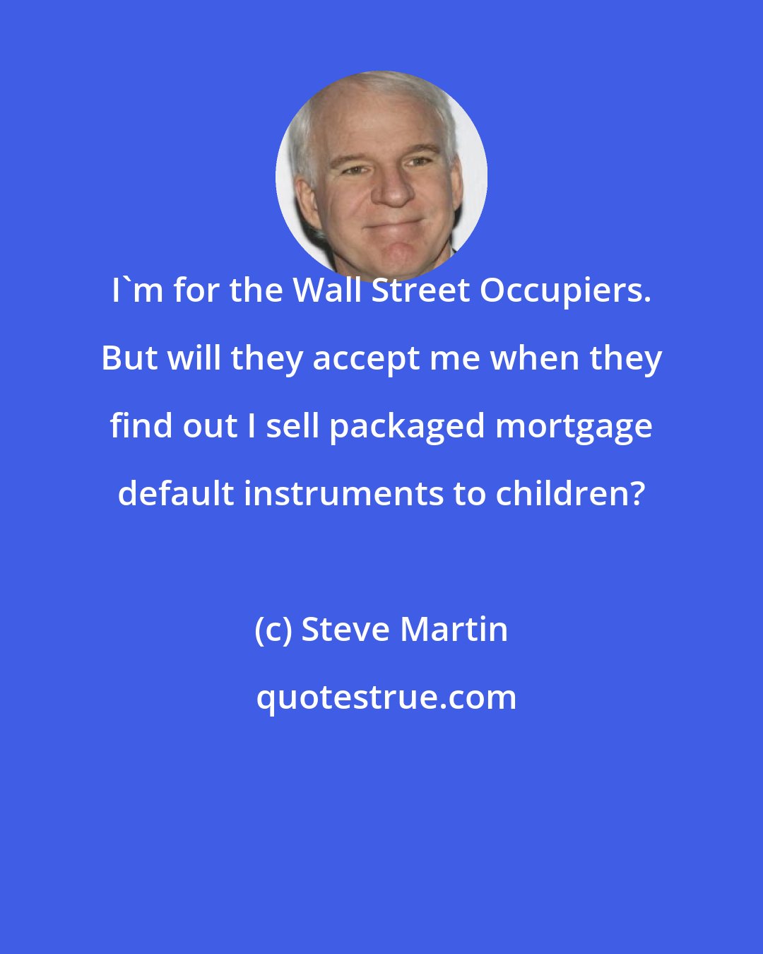 Steve Martin: I'm for the Wall Street Occupiers. But will they accept me when they find out I sell packaged mortgage default instruments to children?