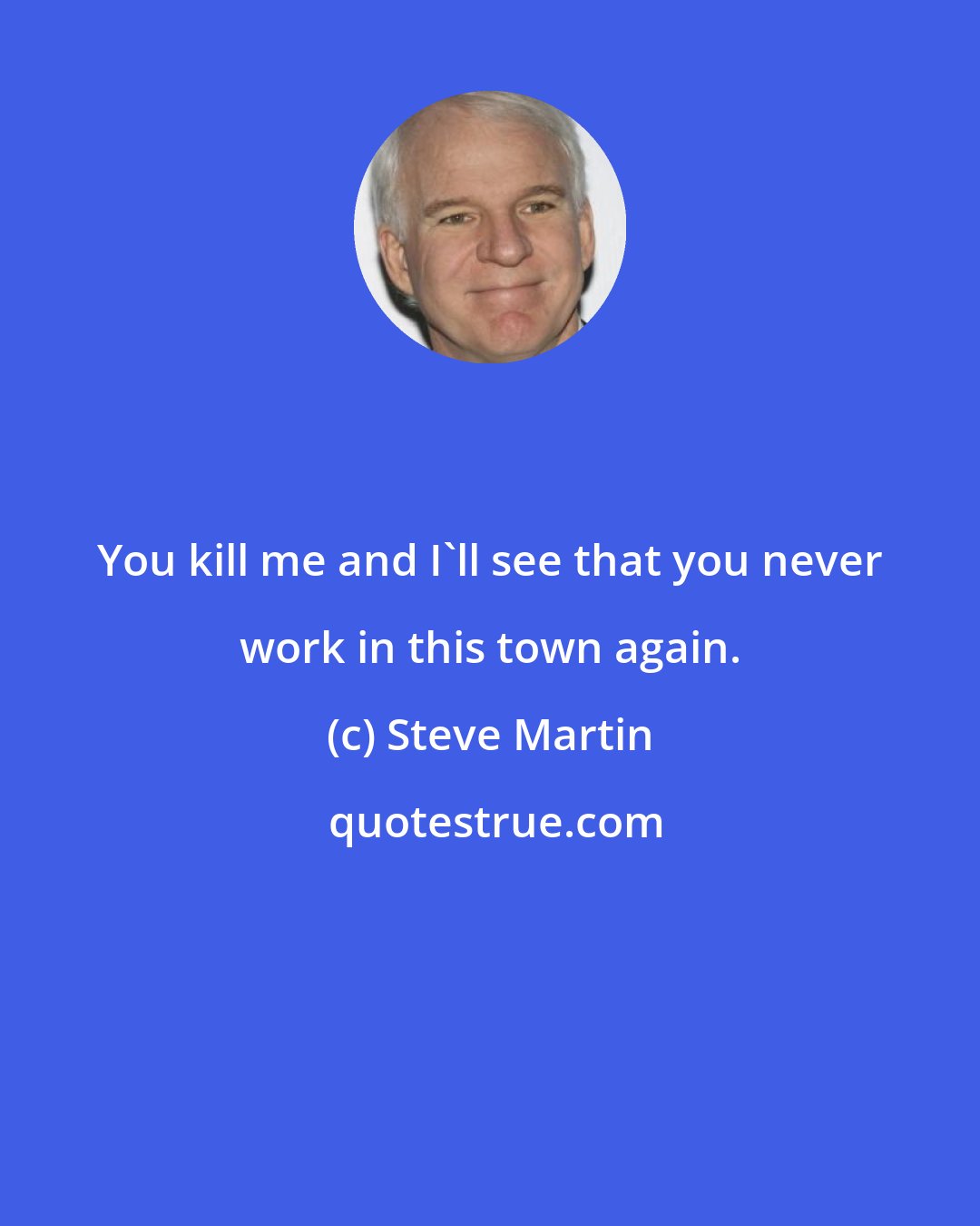 Steve Martin: You kill me and I'll see that you never work in this town again.