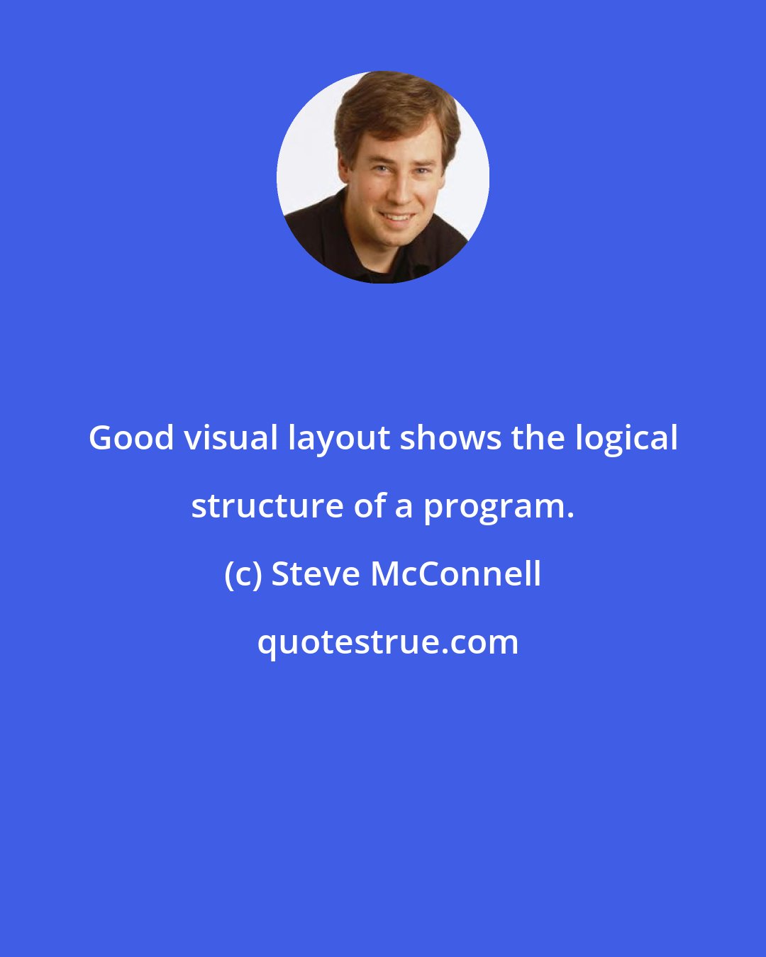 Steve McConnell: Good visual layout shows the logical structure of a program.