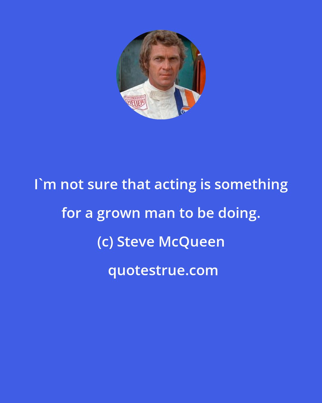 Steve McQueen: I'm not sure that acting is something for a grown man to be doing.