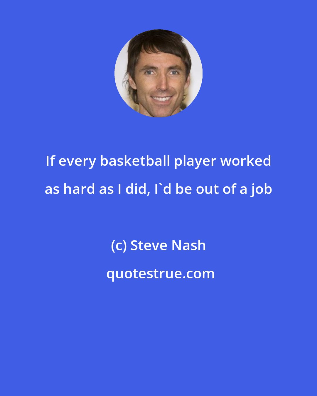 Steve Nash: If every basketball player worked as hard as I did, I'd be out of a job