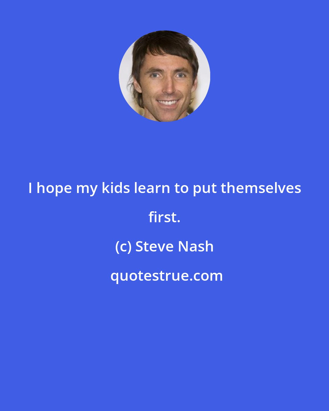 Steve Nash: I hope my kids learn to put themselves first.