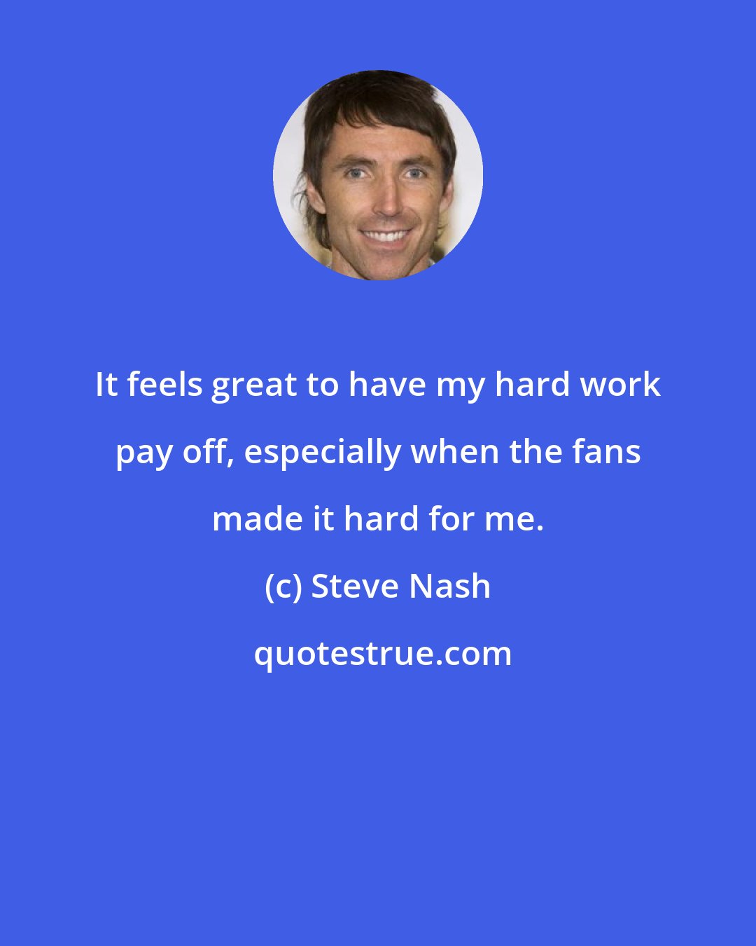 Steve Nash: It feels great to have my hard work pay off, especially when the fans made it hard for me.