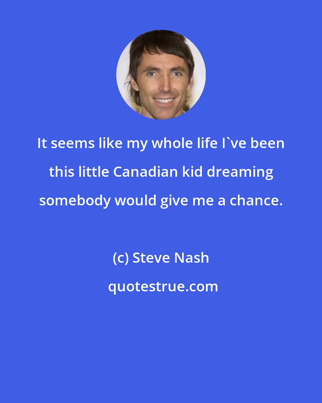 Steve Nash: It seems like my whole life I've been this little Canadian kid dreaming somebody would give me a chance.