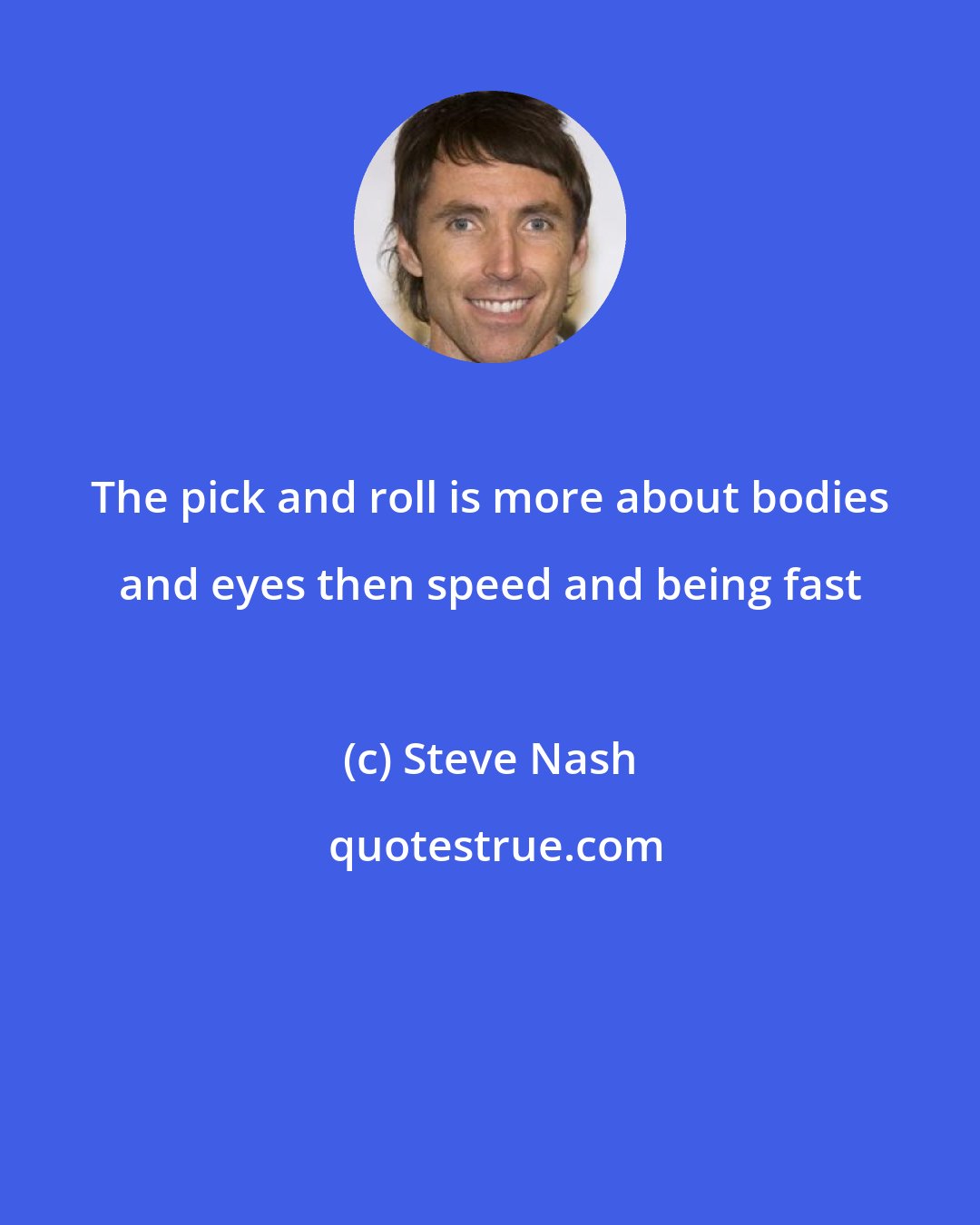 Steve Nash: The pick and roll is more about bodies and eyes then speed and being fast