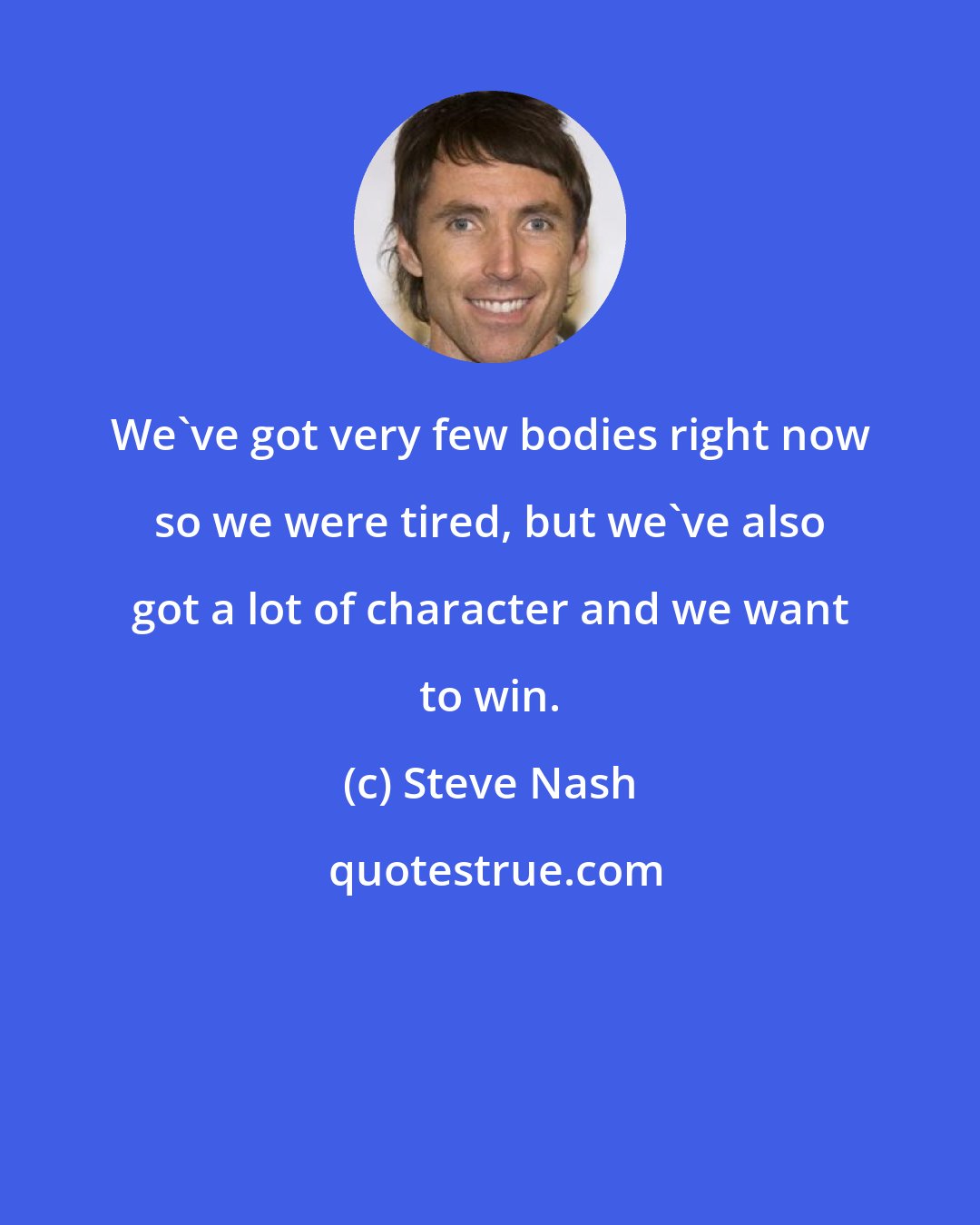 Steve Nash: We've got very few bodies right now so we were tired, but we've also got a lot of character and we want to win.