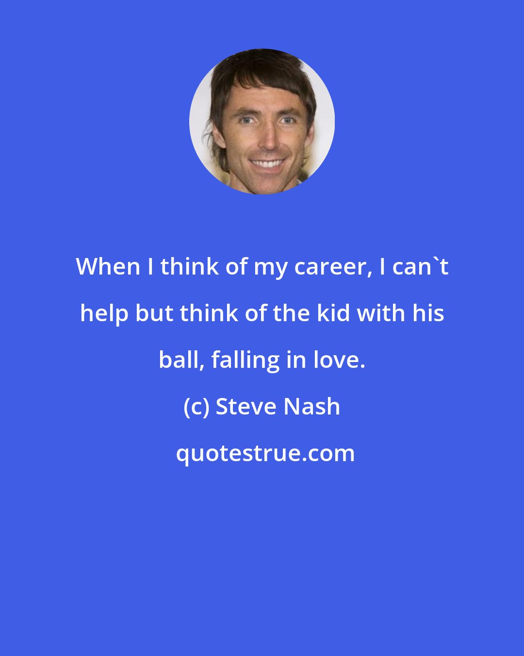 Steve Nash: When I think of my career, I can't help but think of the kid with his ball, falling in love.