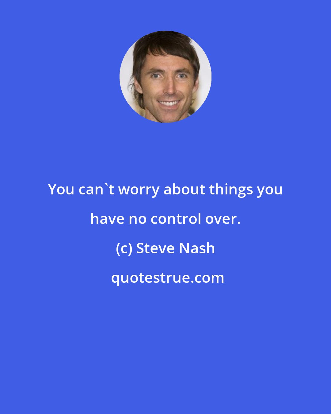 Steve Nash: You can't worry about things you have no control over.