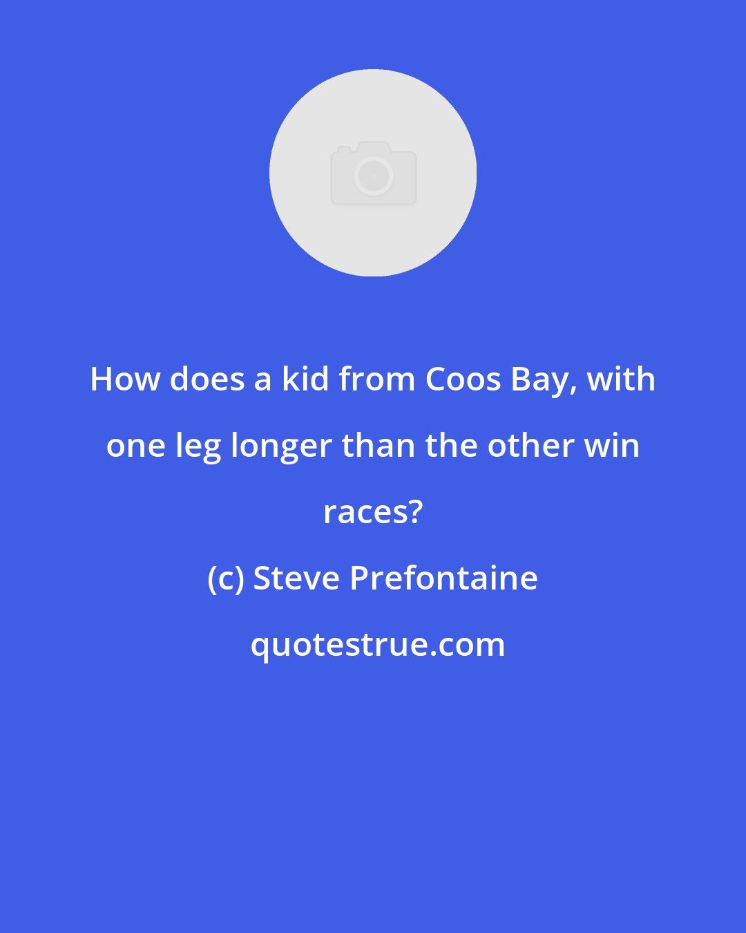 Steve Prefontaine: How does a kid from Coos Bay, with one leg longer than the other win races?