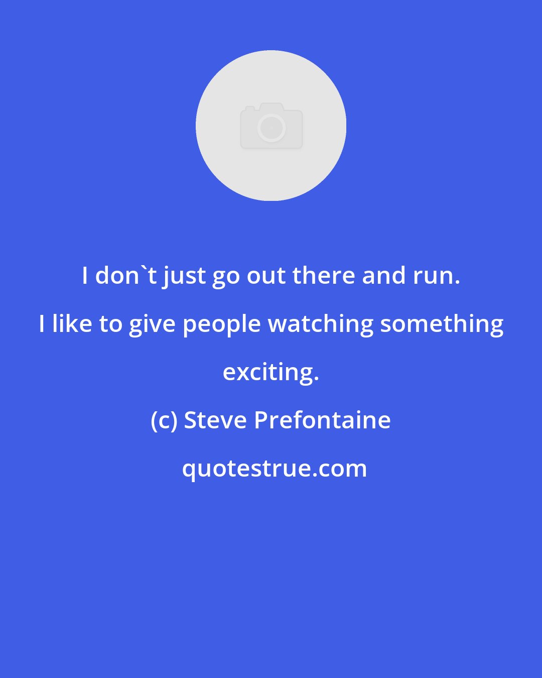 Steve Prefontaine: I don't just go out there and run. I like to give people watching something exciting.