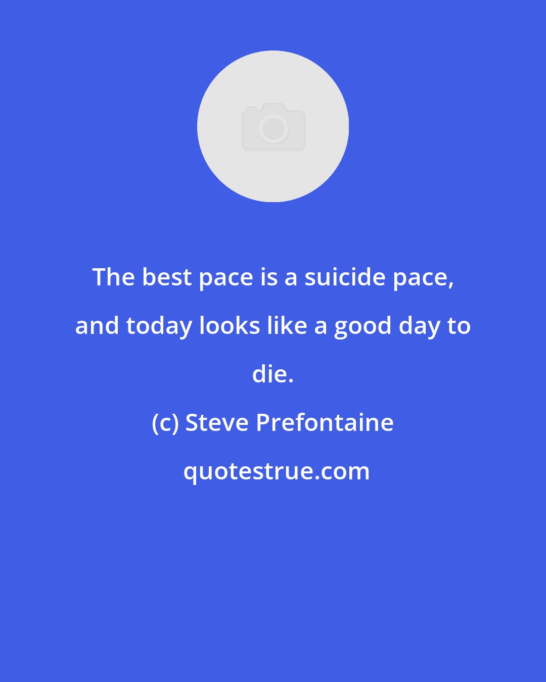 Steve Prefontaine: The best pace is a suicide pace, and today looks like a good day to die.