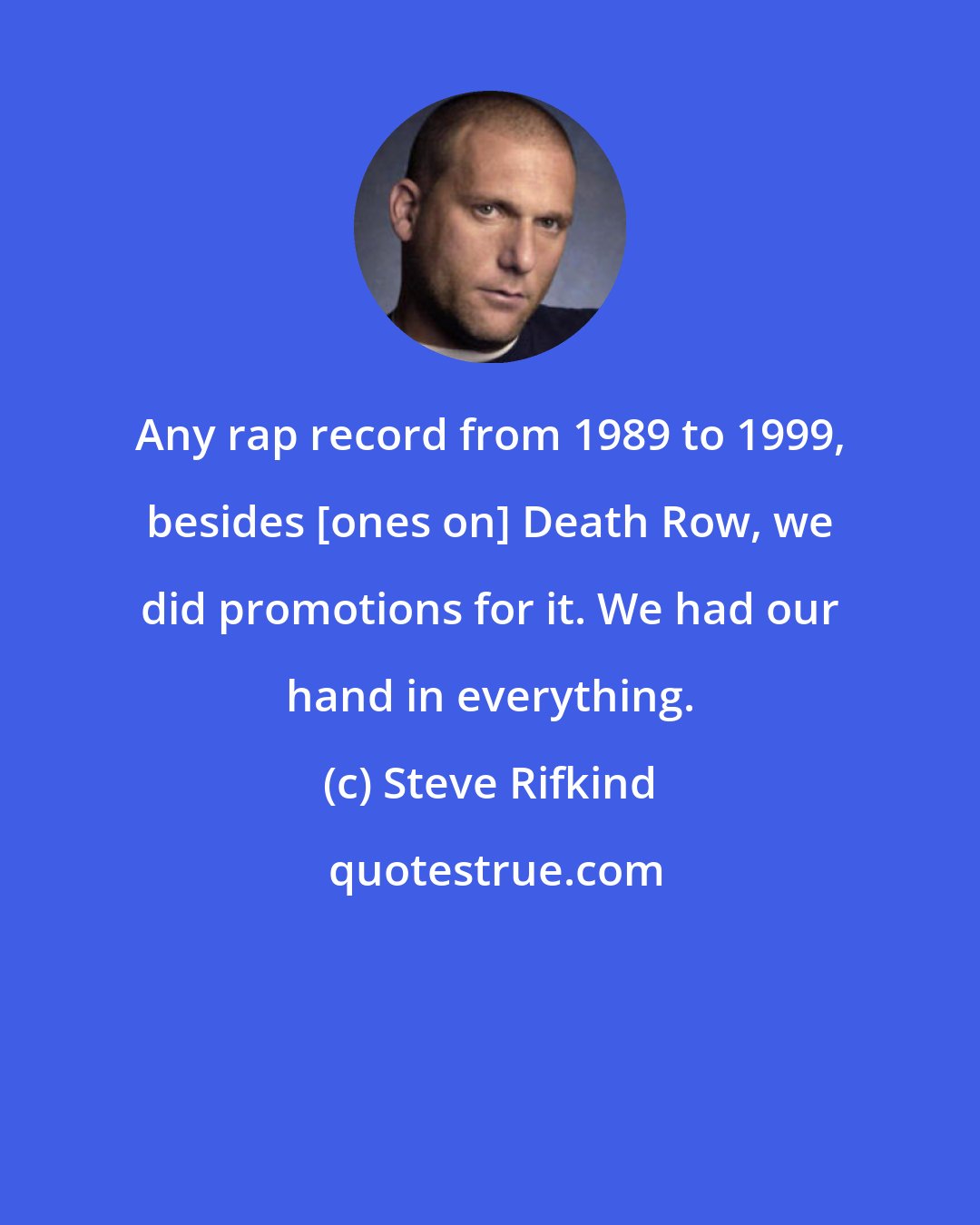 Steve Rifkind: Any rap record from 1989 to 1999, besides [ones on] Death Row, we did promotions for it. We had our hand in everything.