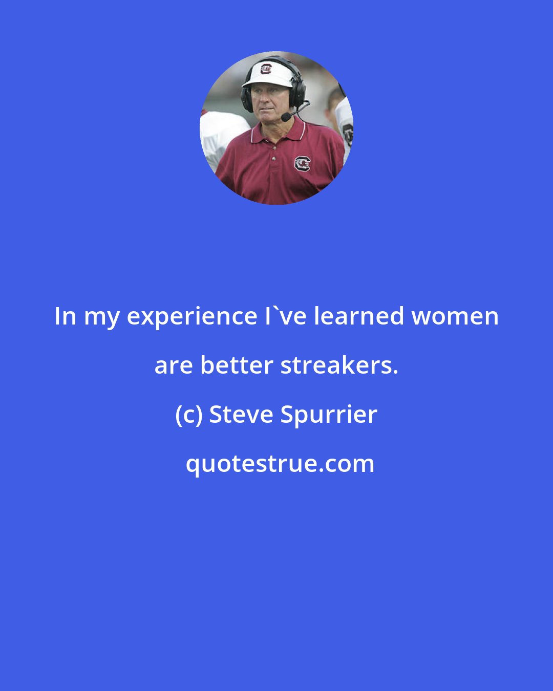 Steve Spurrier: In my experience I've learned women are better streakers.