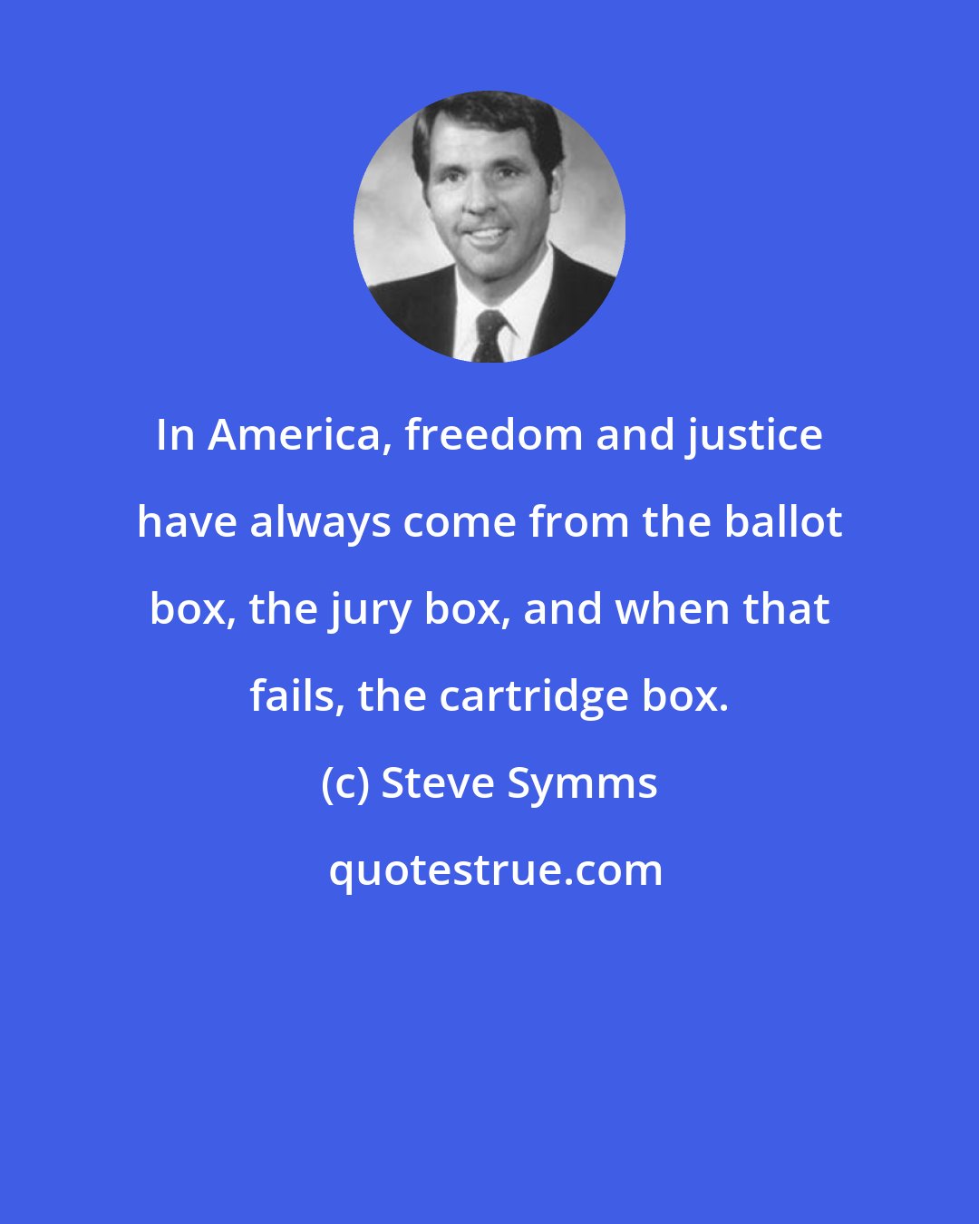 Steve Symms: In America, freedom and justice have always come from the ballot box, the jury box, and when that fails, the cartridge box.