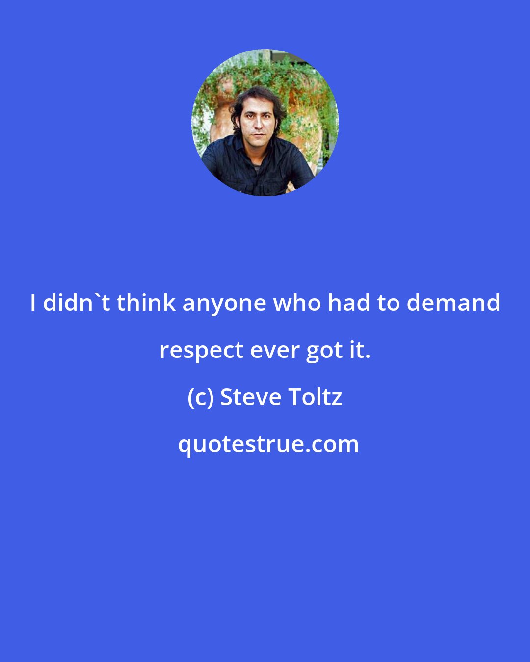 Steve Toltz: I didn't think anyone who had to demand respect ever got it.