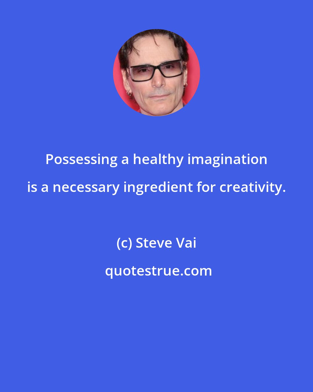 Steve Vai: Possessing a healthy imagination is a necessary ingredient for creativity.