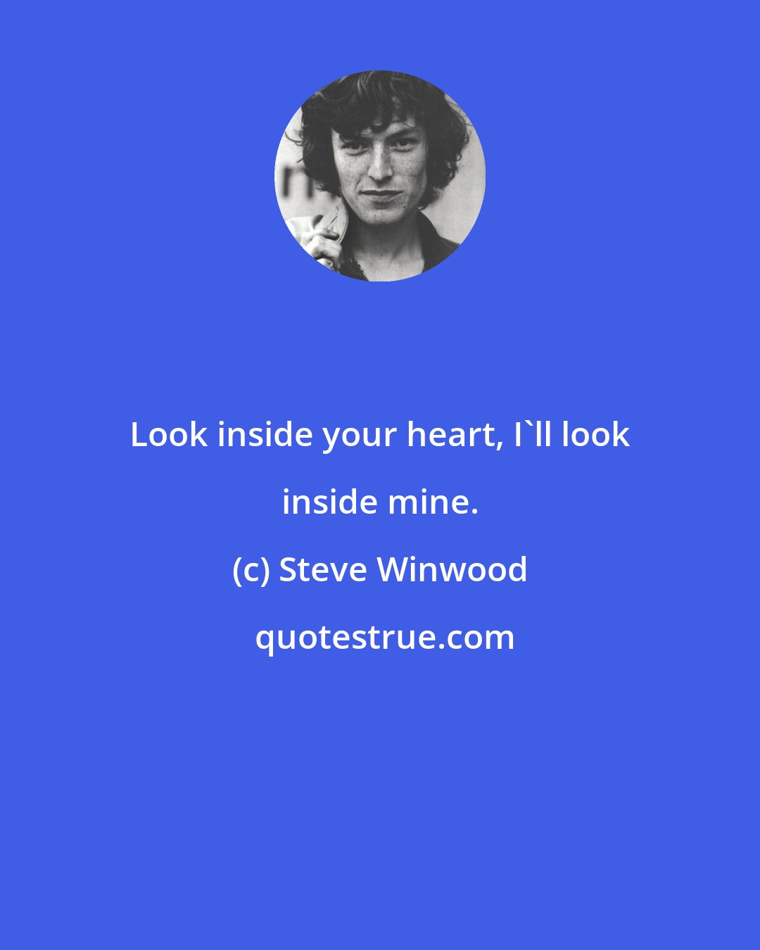 Steve Winwood: Look inside your heart, I'll look inside mine.