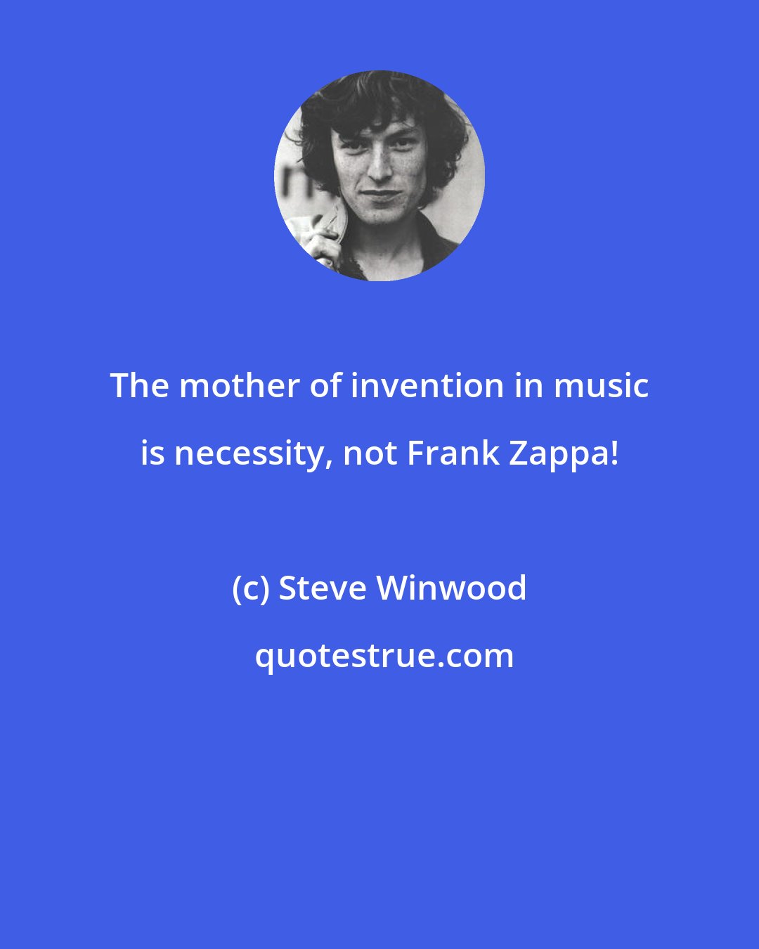 Steve Winwood: The mother of invention in music is necessity, not Frank Zappa!