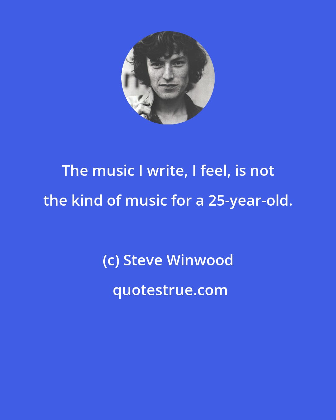 Steve Winwood: The music I write, I feel, is not the kind of music for a 25-year-old.