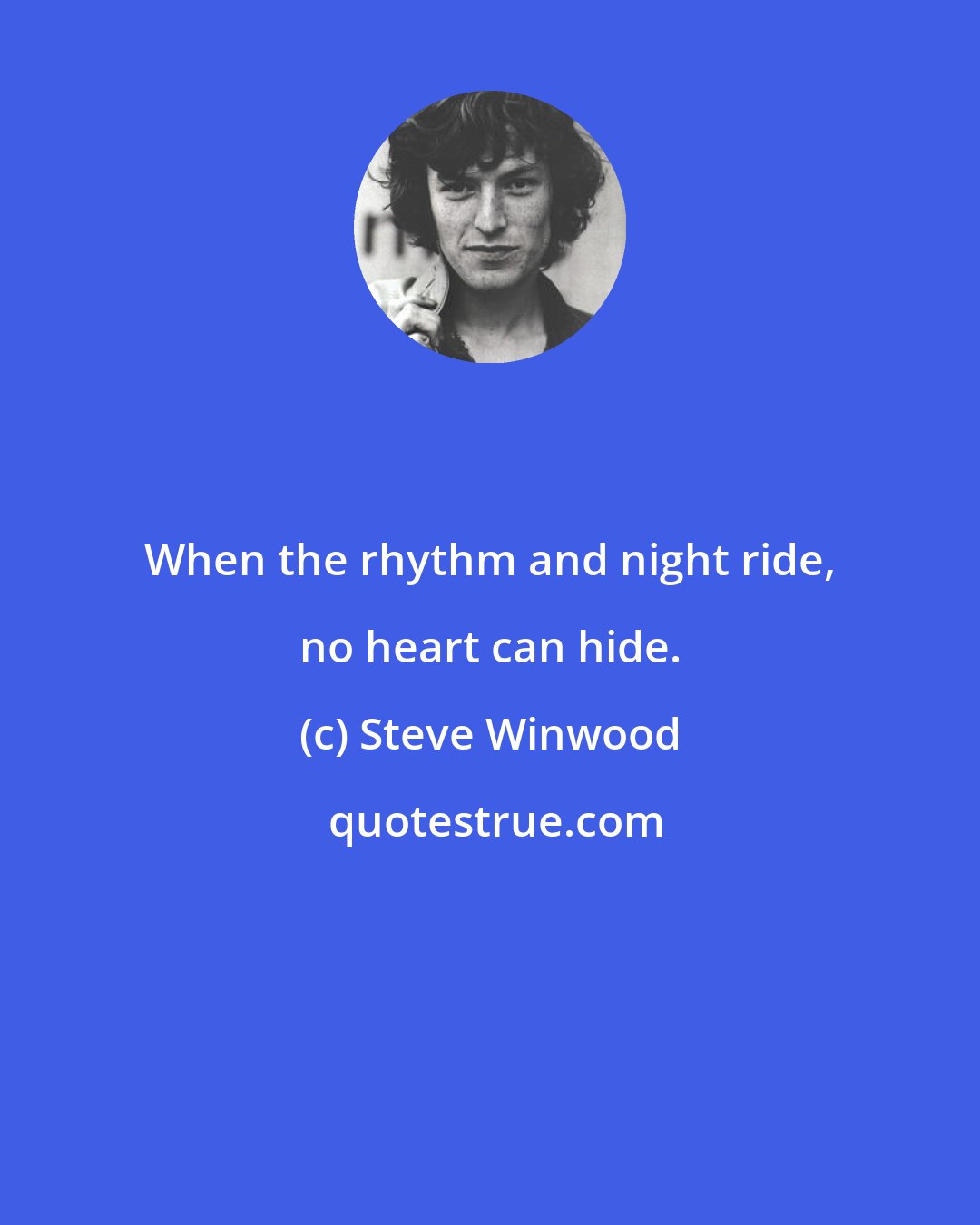 Steve Winwood: When the rhythm and night ride, no heart can hide.