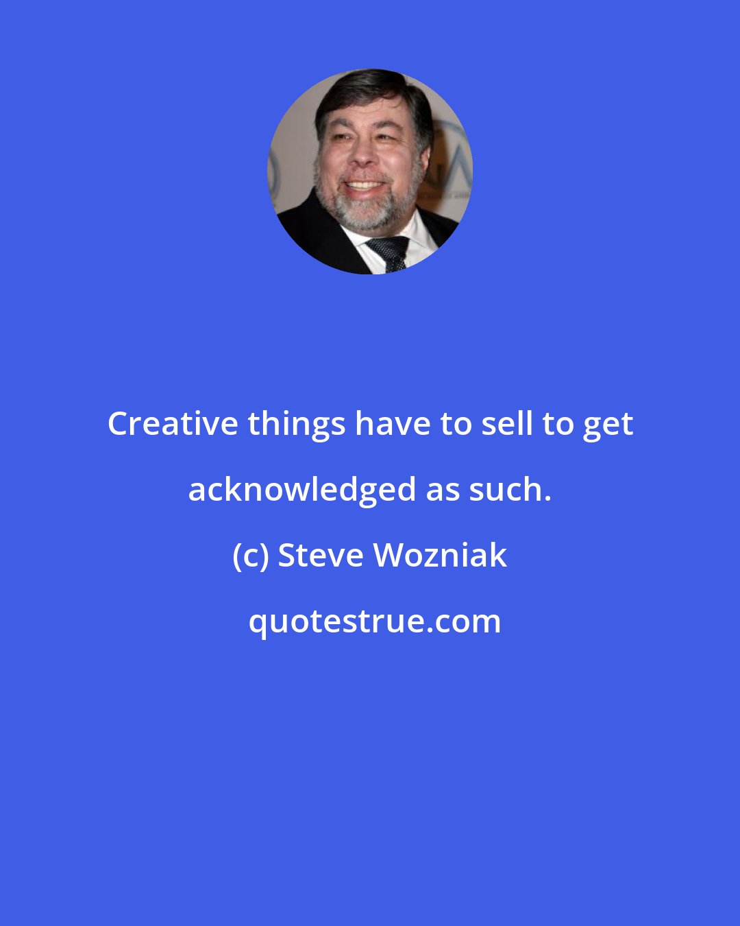 Steve Wozniak: Creative things have to sell to get acknowledged as such.