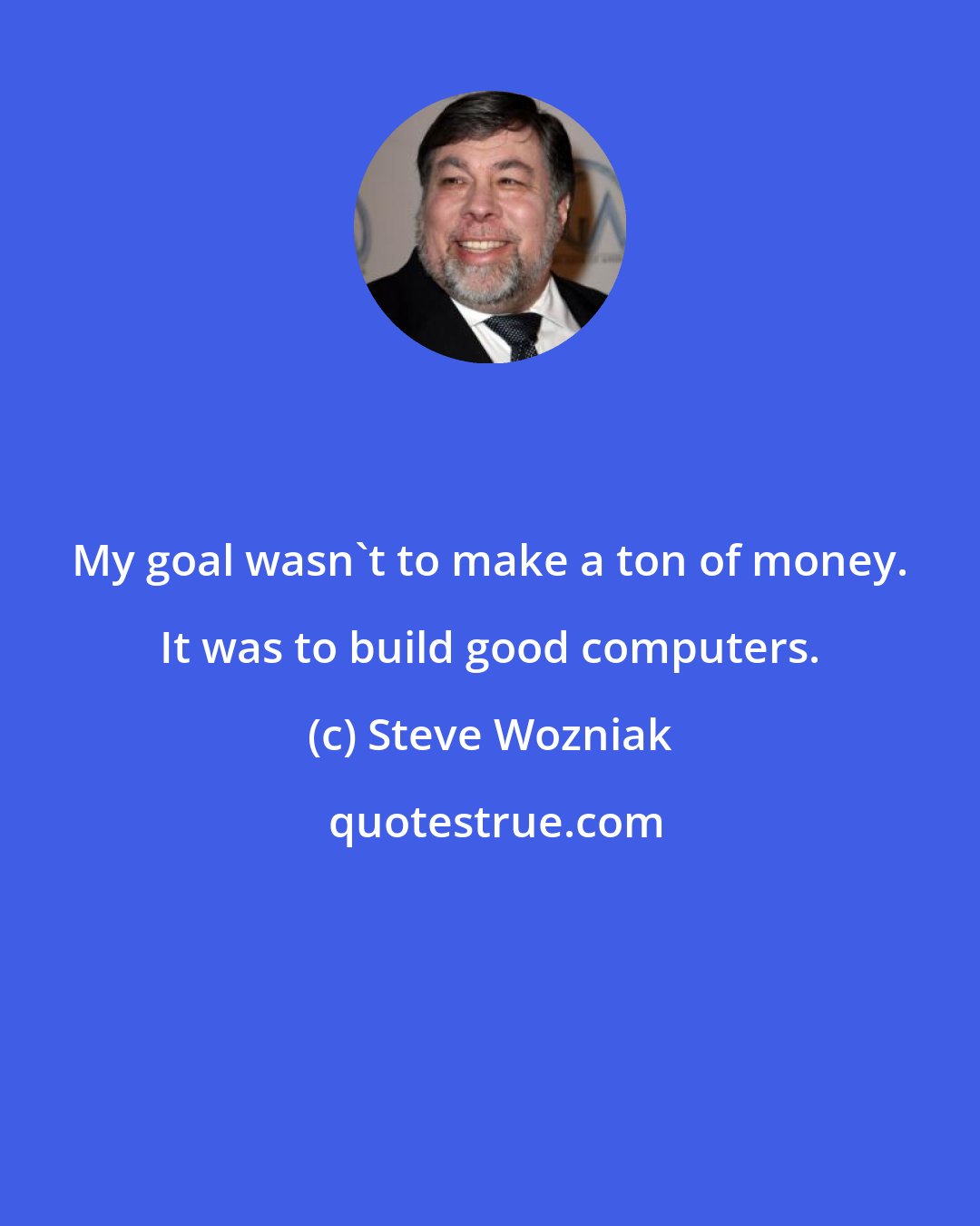 Steve Wozniak: My goal wasn't to make a ton of money. It was to build good computers.