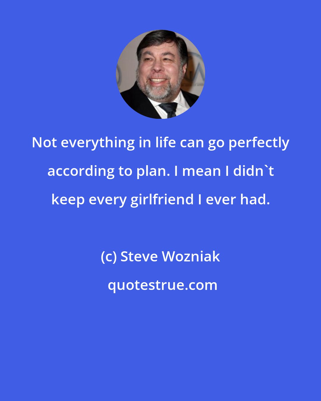 Steve Wozniak: Not everything in life can go perfectly according to plan. I mean I didn't keep every girlfriend I ever had.